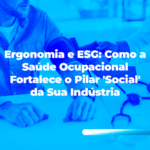 Ergonomia e ESG: Como a Saúde Ocupacional Fortalece o Pilar ‘Social’ da Sua Indústria