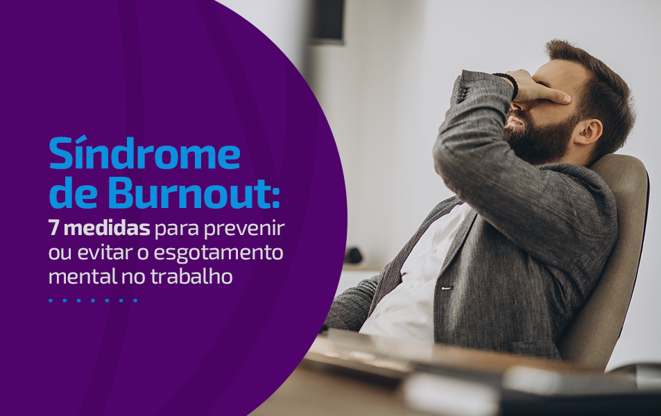 Síndrome de Burnout: 7 medidas para prevenir ou evitar o esgotamento mental no trabalho