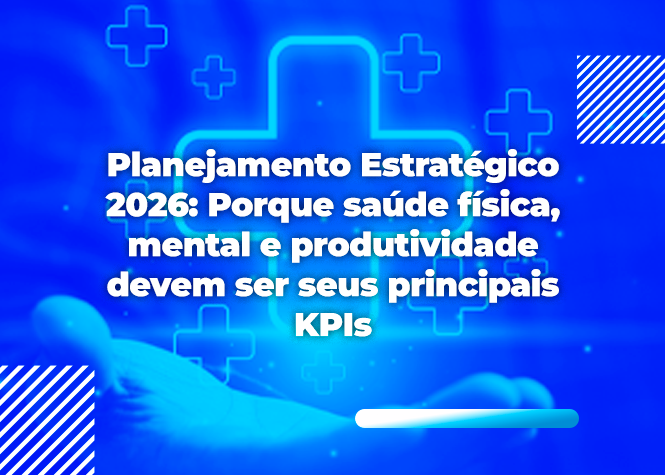 Planejamento Estratégico 2026: Porque saúde física, mental e produtividade devem ser seus principais KPIs